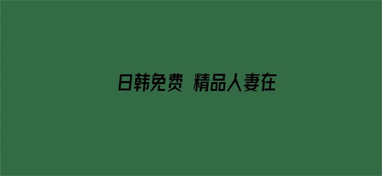 >日韩免费 精品人妻在线视频横幅海报图